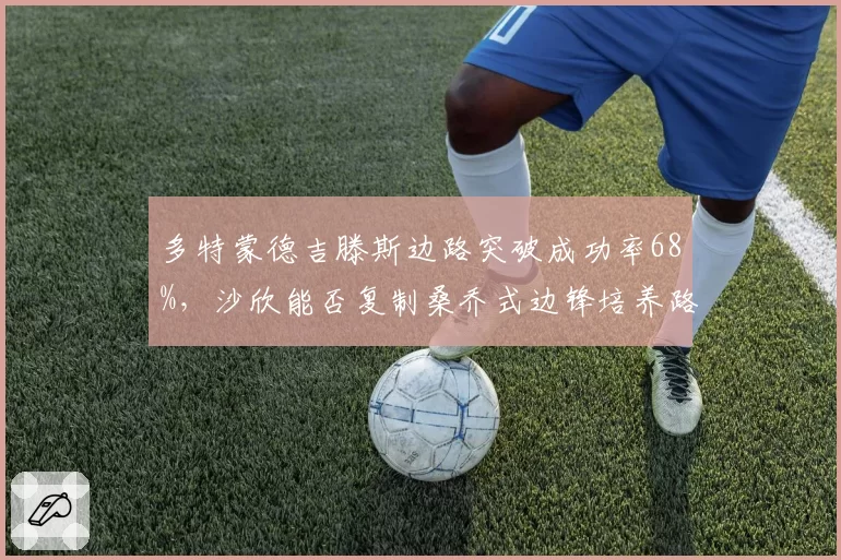 多特蒙德吉滕斯边路突破成功率68%,沙欣能否复制桑乔式边锋培养路径?