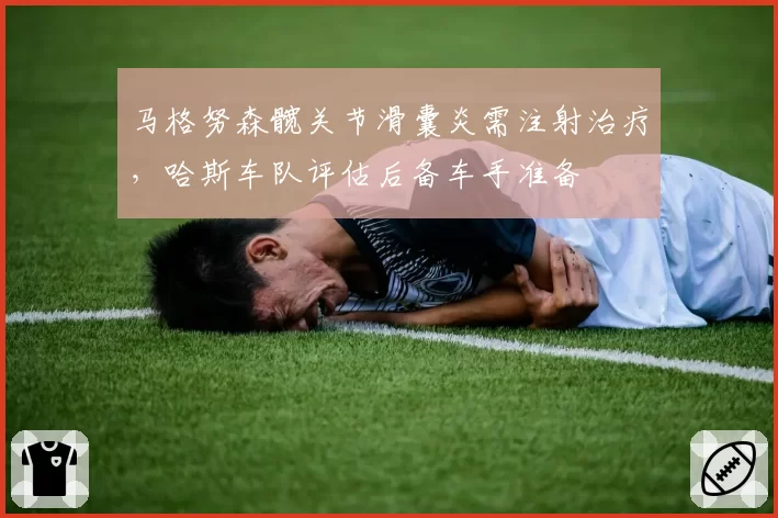 马格努森髋关节滑囊炎需注射治疗,哈斯车队评估后备车手准备
