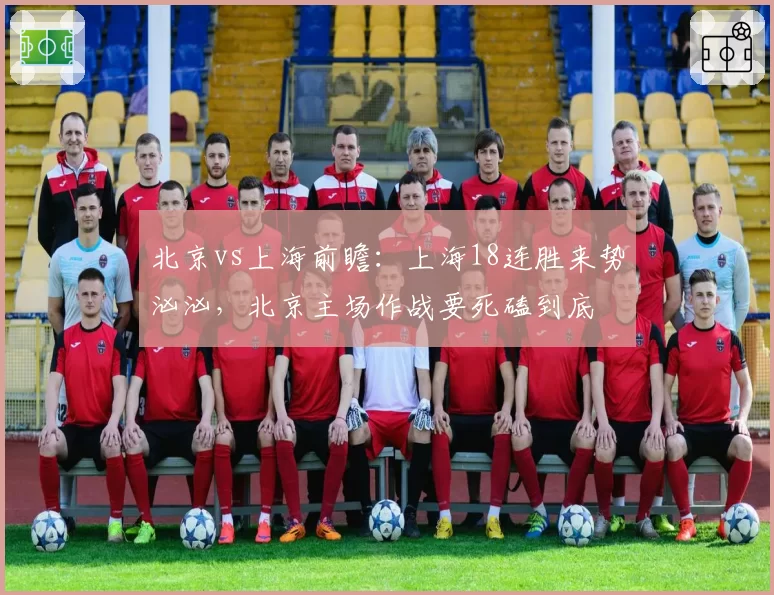 北京vs上海前瞻：上海18连胜来势汹汹，北京主场作战要死磕到底