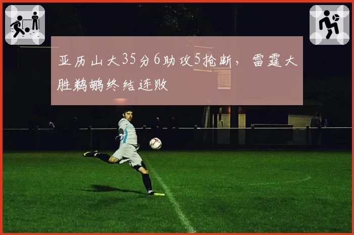 亚历山大35分6助攻5抢断,雷霆大胜鹈鹕终结连败