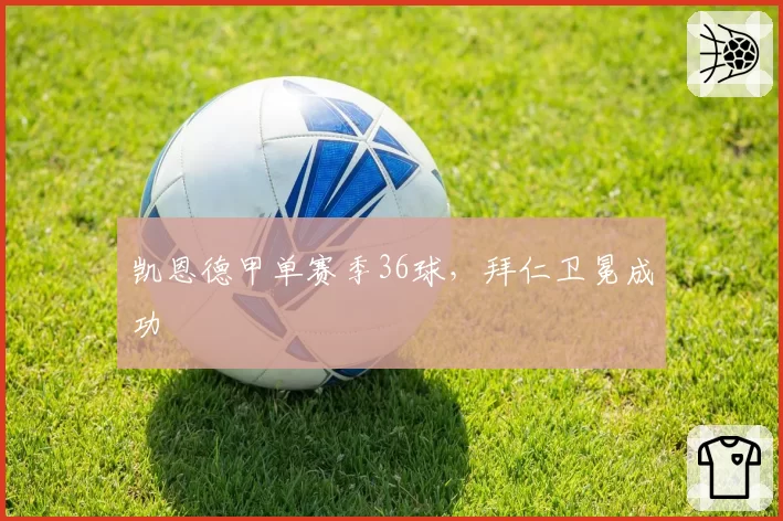 凯恩德甲单赛季36球,拜仁卫冕成功