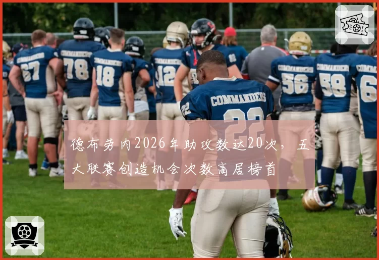 德布劳内2026年助攻数达20次，五大联赛创造机会次数高居榜首