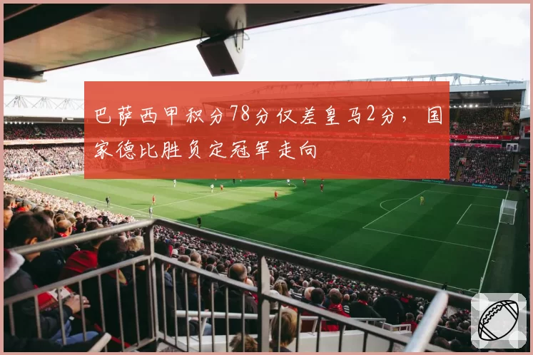 巴萨西甲积分78分仅差皇马2分,国家德比胜负定冠军走向