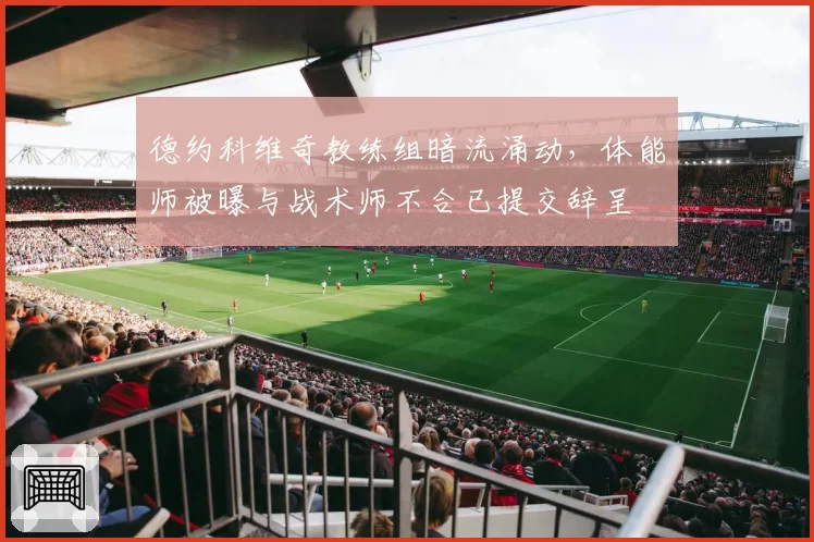 德约科维奇教练组暗流涌动，体能师被曝与战术师不合已提交辞呈