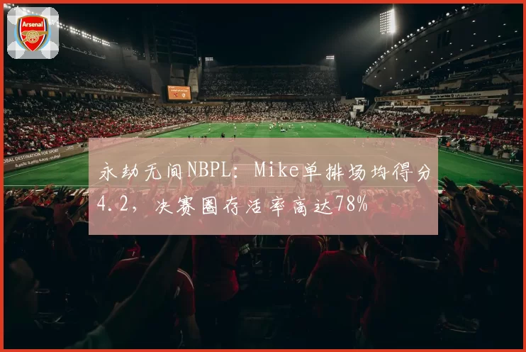 永劫无间NBPL：Mike单排场均得分4.2，决赛圈存活率高达78%