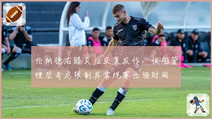 伦纳德右膝炎症反复发作，快船管理层考虑限制其常规赛出场时间