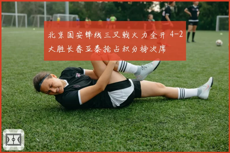北京国安锋线三叉戟火力全开 4-2大胜长春亚泰抢占积分榜次席