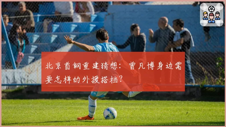 北京首钢重建猜想:曾凡博身边需要怎样的外援搭档?