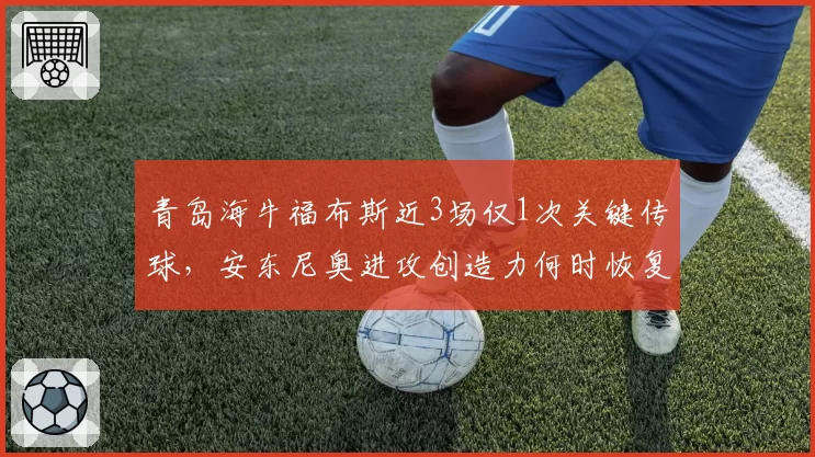 青岛海牛福布斯近3场仅1次关键传球，安东尼奥进攻创造力何时恢复