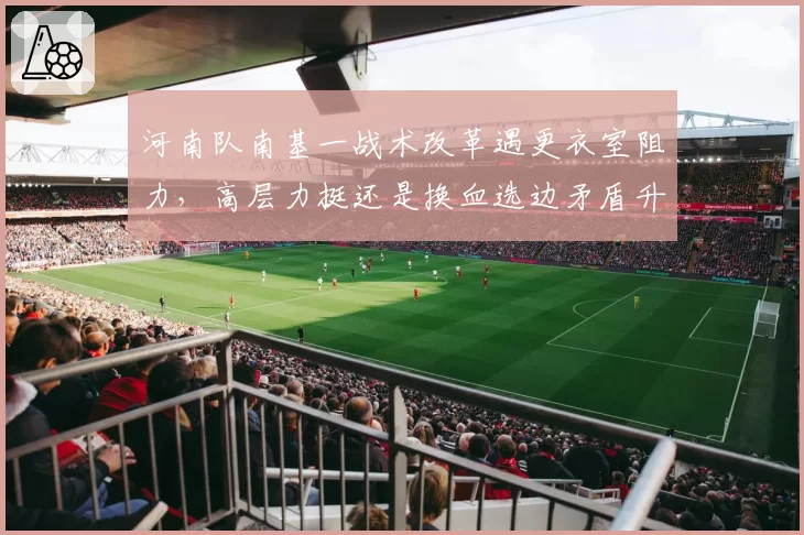 河南队南基一战术改革遇更衣室阻力,高层力挺还是换血选边矛盾升级?