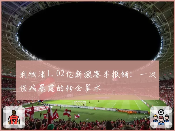 利物浦1.02亿新援赛季报销：一次伤病暴露的转会算术