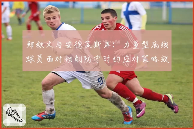 郑钦文与安德莱斯库：力量型底线球员面对切削防守时的应对策略效率分析