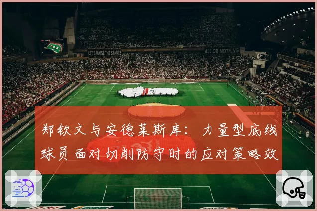 郑钦文与安德莱斯库：力量型底线球员面对切削防守时的应对策略效率分析