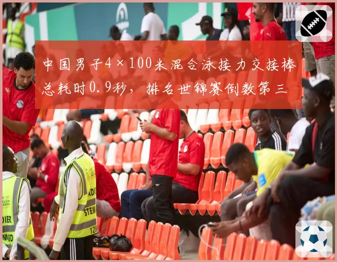 中国男子4×100米混合泳接力交接棒总耗时0.9秒,排名世锦赛倒数第三