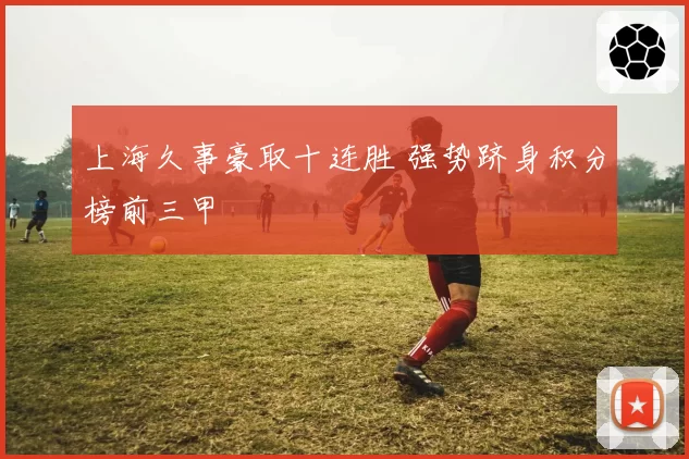 上海久事豪取十连胜 强势跻身积分榜前三甲