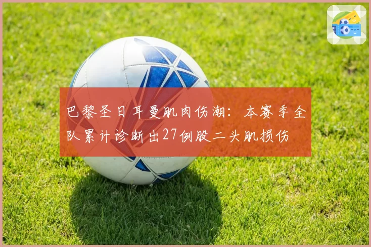巴黎圣日耳曼肌肉伤潮：本赛季全队累计诊断出27例股二头肌损伤