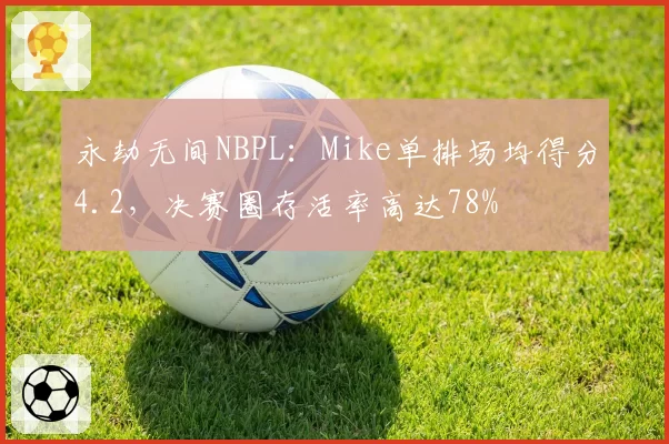 永劫无间NBPL：Mike单排场均得分4.2，决赛圈存活率高达78%