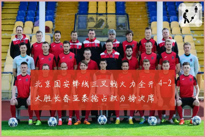北京国安锋线三叉戟火力全开 4-2大胜长春亚泰抢占积分榜次席