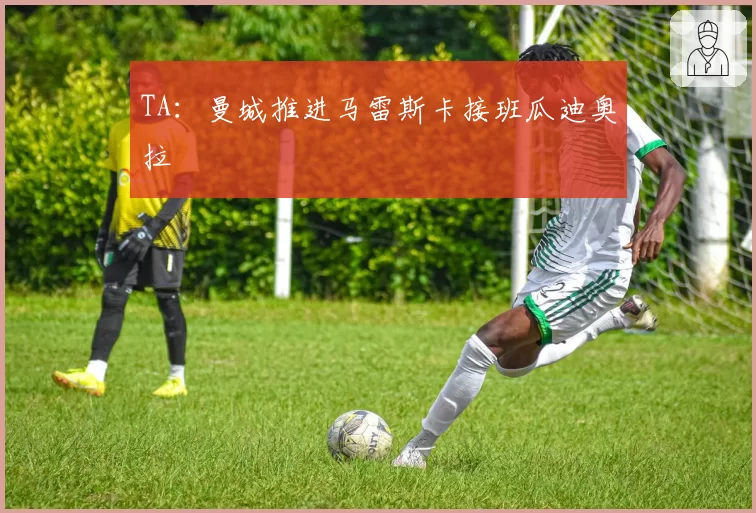 TA：曼城推进马雷斯卡接班瓜迪奥拉