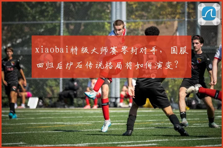 xiaobai特级大师赛零封对手，国服回归后炉石传说格局将如何演变？