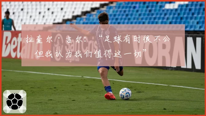 拉奎尔·吉尔：“足球有时很不公，但我认为我们值得这一切”