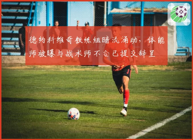 德约科维奇教练组暗流涌动，体能师被曝与战术师不合已提交辞呈